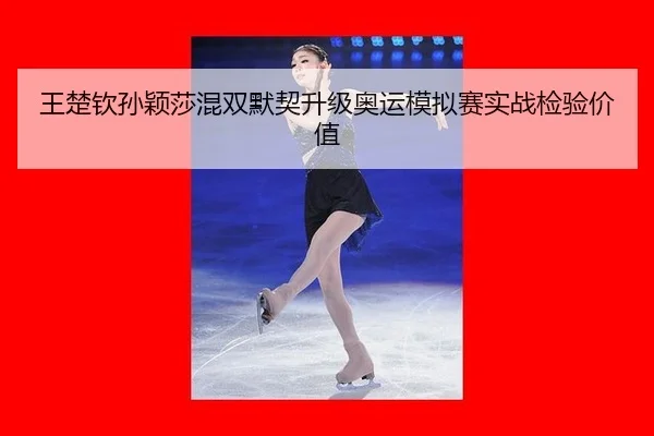 王楚钦孙颖莎混双默契升级奥运模拟赛实战检验价值